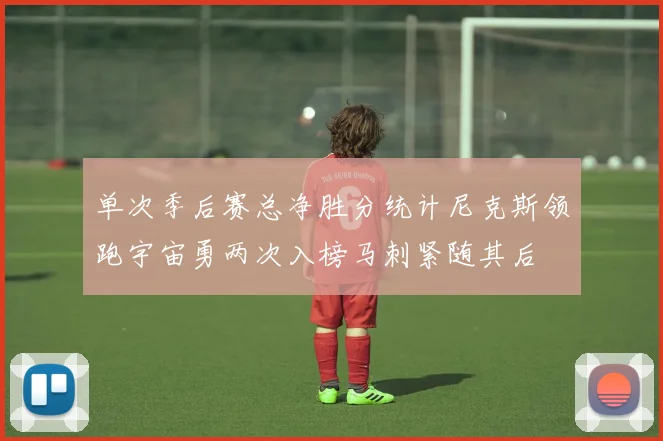 单次季后赛总净胜分统计尼克斯领跑宇宙勇两次入榜马刺紧随其后