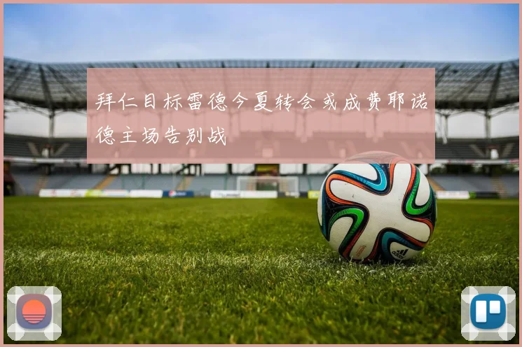 拜仁目标雷德今夏转会或成费耶诺德主场告别战