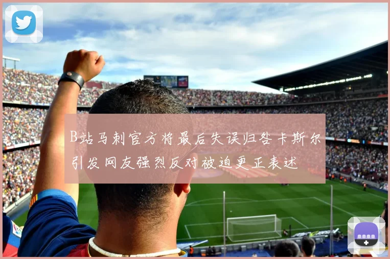 B站马刺官方将最后失误归咎卡斯尔引发网友强烈反对被迫更正表述