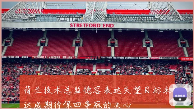 荷兰技术总监德容表达失望目标未达成期待保四争冠的决心