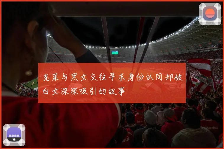 克莱与黑女交往寻求身份认同却被白女深深吸引的故事