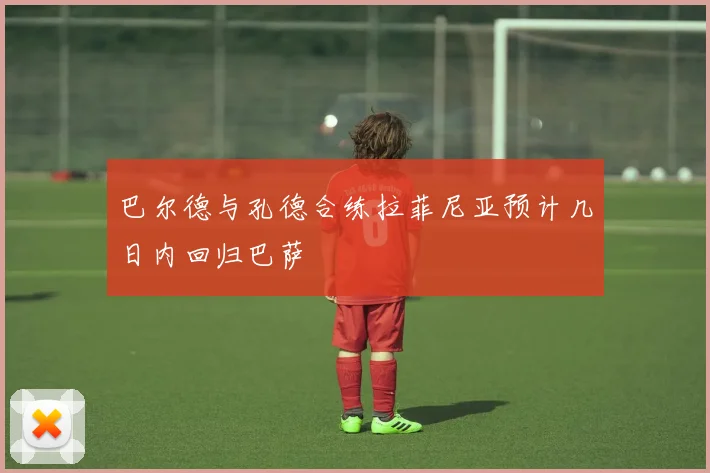 巴尔德与孔德合练拉菲尼亚预计几日内回归巴萨