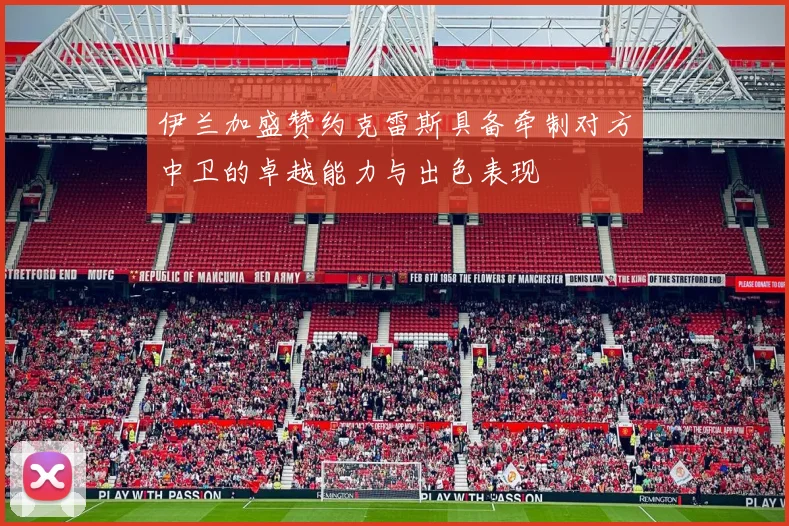 伊兰加盛赞约克雷斯具备牵制对方中卫的卓越能力与出色表现