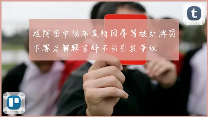 迈阿密中场布莱特因辱骂被红牌罚下赛后解释言辞不当引发争议
