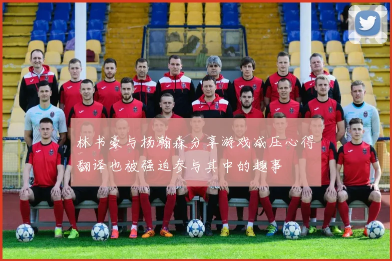 林书豪与杨瀚森分享游戏减压心得翻译也被强迫参与其中的趣事