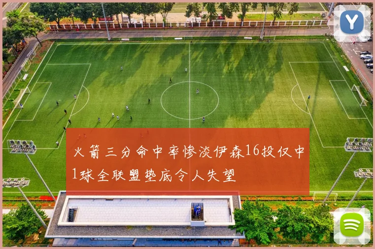 火箭三分命中率惨淡伊森16投仅中1球全联盟垫底令人失望