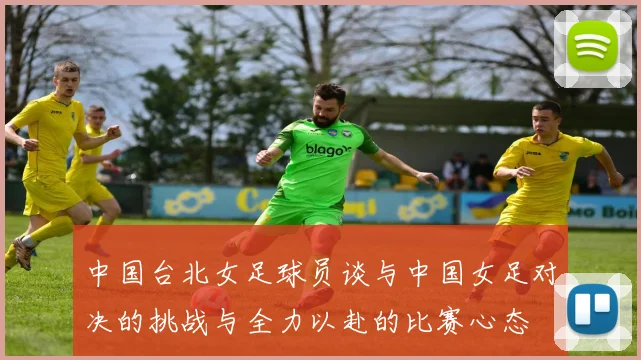 中国台北女足球员谈与中国女足对决的挑战与全力以赴的比赛心态