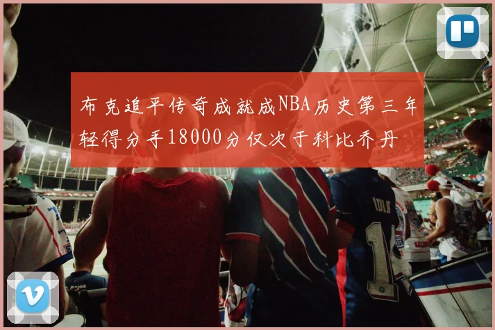 布克追平传奇成就成NBA历史第三年轻得分手18000分仅次于科比乔丹